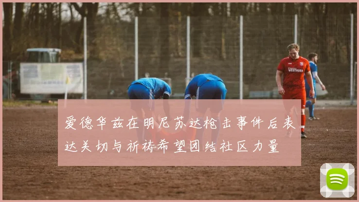 爱德华兹在明尼苏达枪击事件后表达关切与祈祷希望团结社区力量