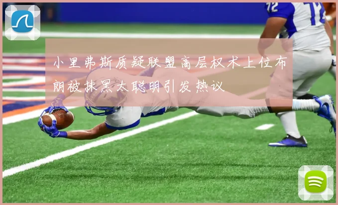 小里弗斯质疑联盟高层权术上位布朗被抹黑太聪明引发热议