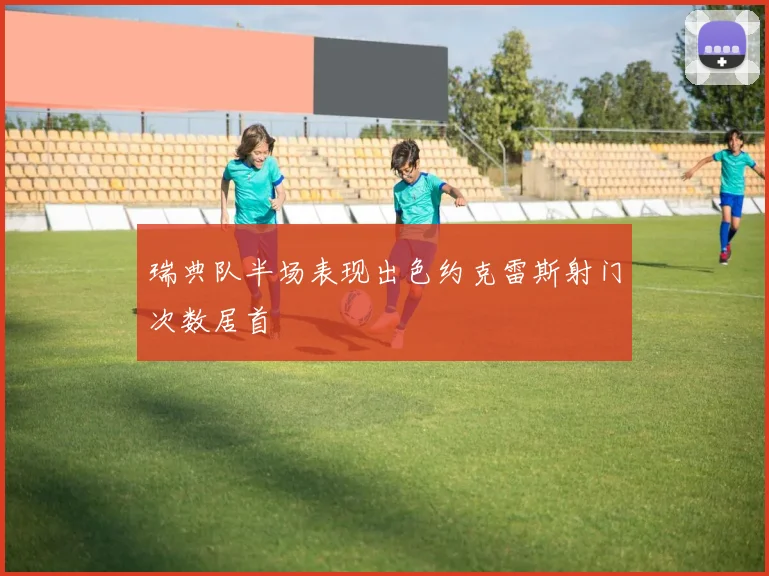 瑞典队半场表现出色约克雷斯射门次数居首