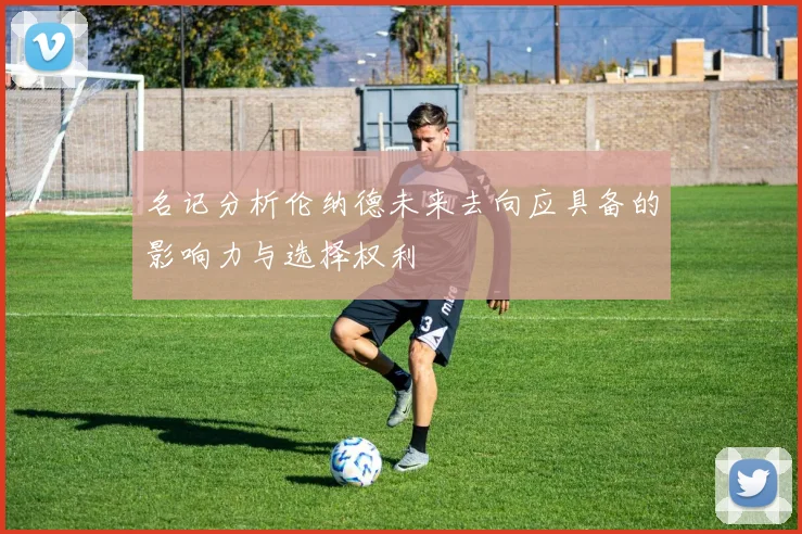名记分析伦纳德未来去向应具备的影响力与选择权利