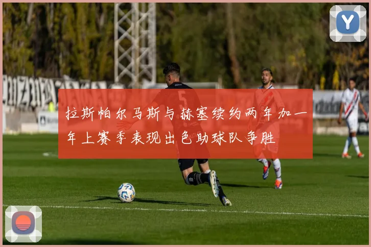拉斯帕尔马斯与赫塞续约两年加一年上赛季表现出色助球队争胜