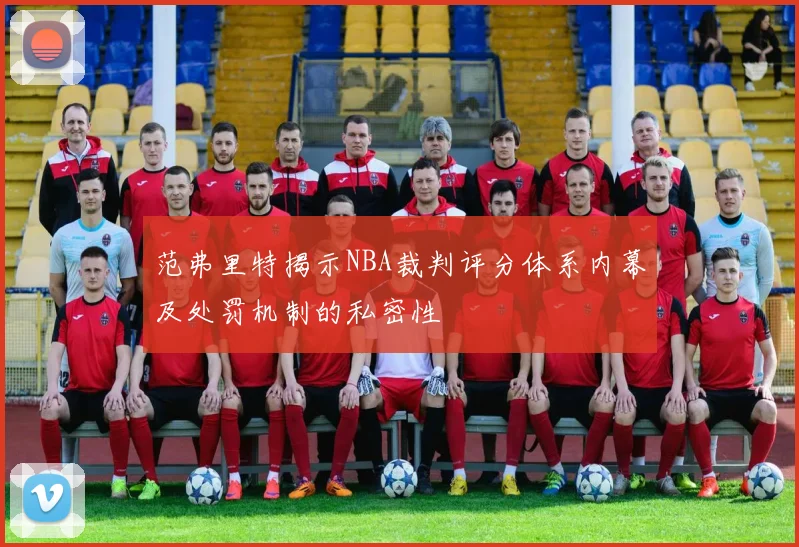 范弗里特揭示NBA裁判评分体系内幕及处罚机制的私密性