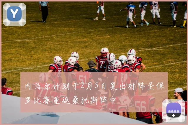 内马尔计划于2月5日复出对阵圣保罗比赛重返桑托斯阵中
