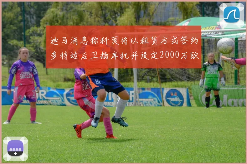 迪马消息称科莫将以租赁方式签约多特边后卫扬库托并设定2000万欧买断选项