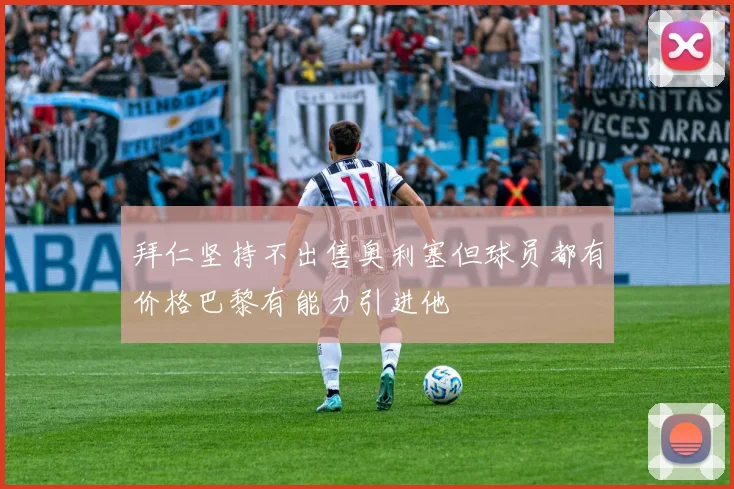 拜仁坚持不出售奥利塞但球员都有价格巴黎有能力引进他