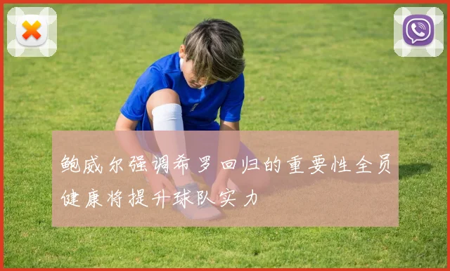 鲍威尔强调希罗回归的重要性全员健康将提升球队实力